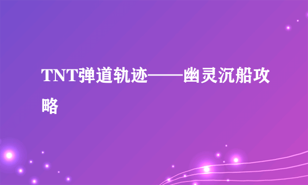 TNT弹道轨迹——幽灵沉船攻略