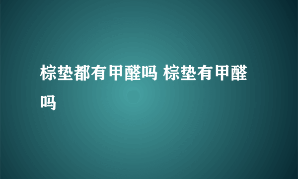 棕垫都有甲醛吗 棕垫有甲醛吗