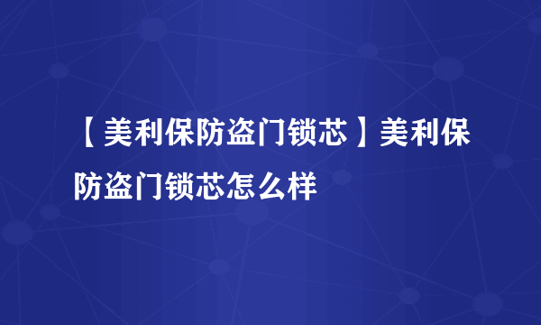 【美利保防盗门锁芯】美利保防盗门锁芯怎么样