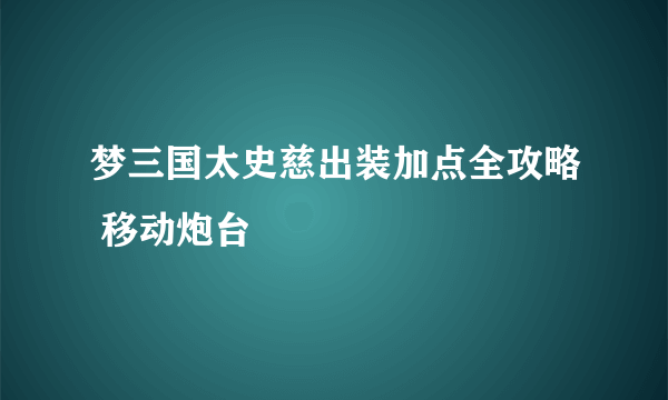 梦三国太史慈出装加点全攻略 移动炮台