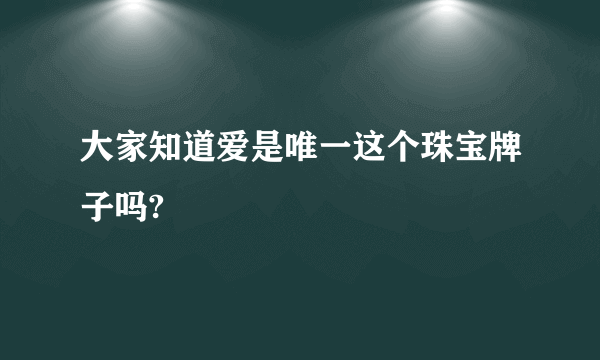 大家知道爱是唯一这个珠宝牌子吗?