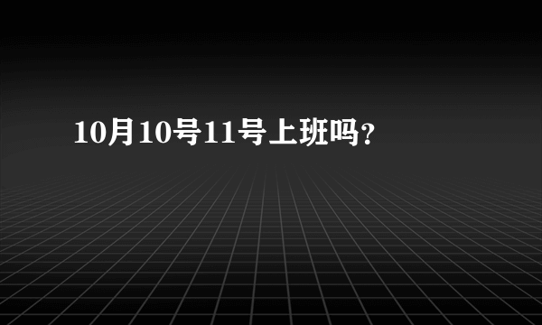 10月10号11号上班吗？