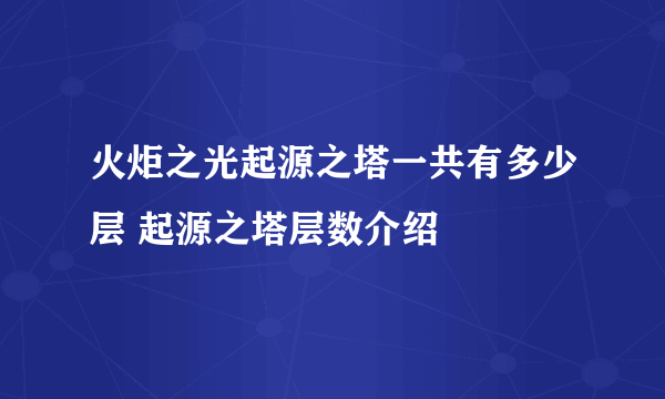 火炬之光起源之塔一共有多少层 起源之塔层数介绍