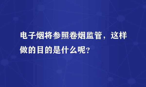 电子烟将参照卷烟监管，这样做的目的是什么呢？