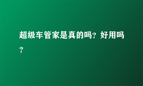 超级车管家是真的吗？好用吗？