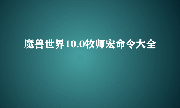 魔兽世界10.0牧师宏命令大全