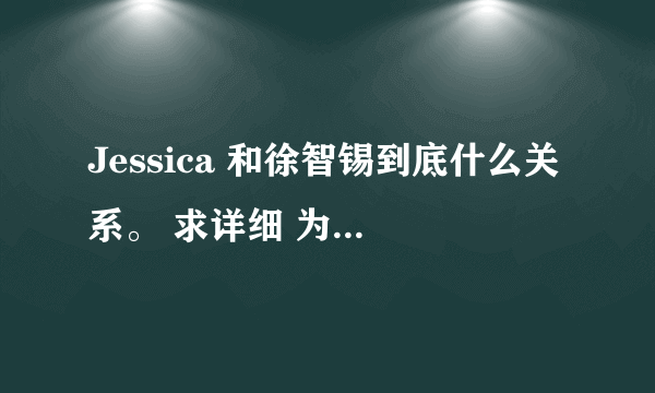 Jessica 和徐智锡到底什么关系。 求详细 为什么看节目他俩老单独在一起呢。 我只能接受泰西卡啊