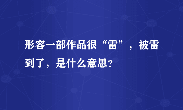 形容一部作品很“雷”，被雷到了，是什么意思？