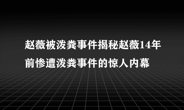 赵薇被泼粪事件揭秘赵薇14年前惨遭泼粪事件的惊人内幕