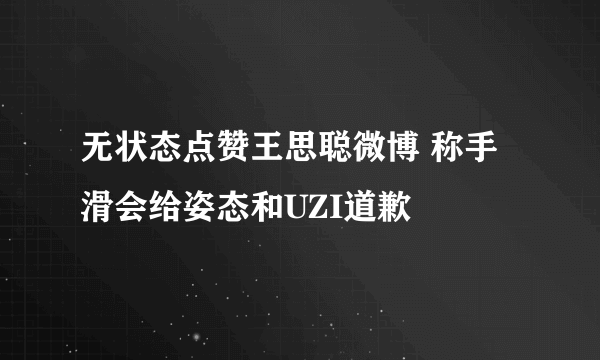 无状态点赞王思聪微博 称手滑会给姿态和UZI道歉