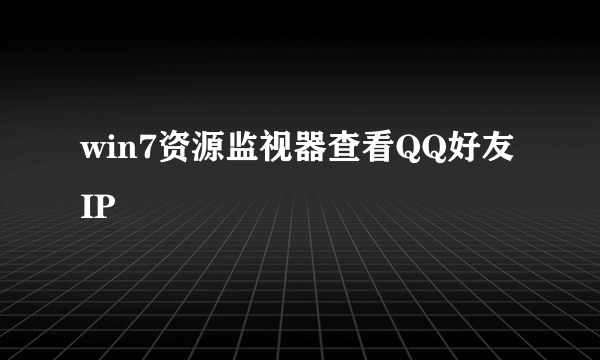 win7资源监视器查看QQ好友IP