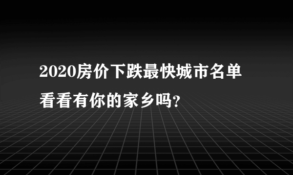 2020房价下跌最快城市名单 看看有你的家乡吗？