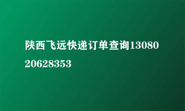 陕西飞远快递订单查询1308020628353