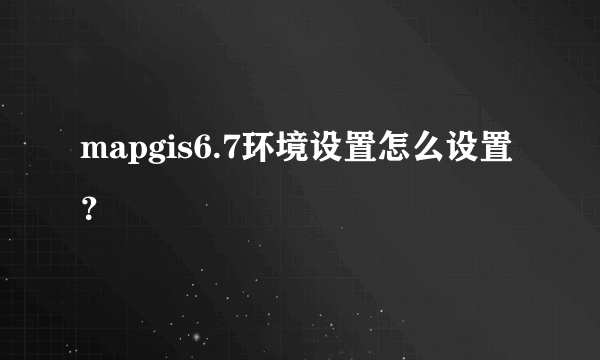 mapgis6.7环境设置怎么设置？