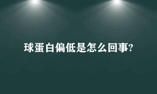 球蛋白偏低是怎么回事?