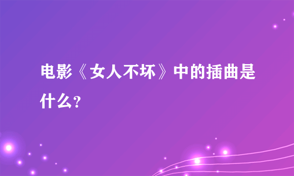 电影《女人不坏》中的插曲是什么？