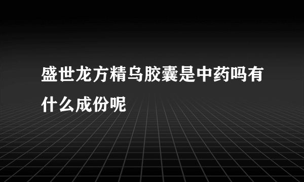 盛世龙方精乌胶囊是中药吗有什么成份呢