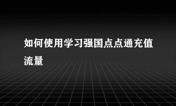 如何使用学习强国点点通充值流量