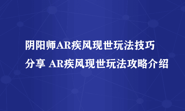 阴阳师AR疾风现世玩法技巧分享 AR疾风现世玩法攻略介绍