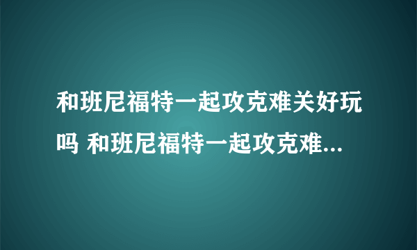 和班尼福特一起攻克难关好玩吗 和班尼福特一起攻克难关玩法简介