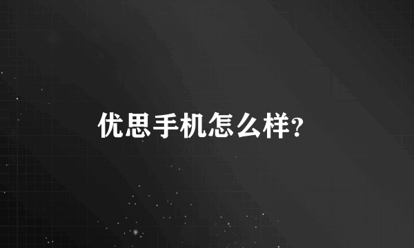 优思手机怎么样？