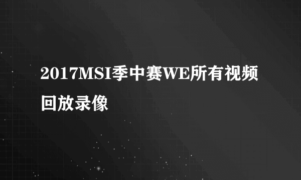 2017MSI季中赛WE所有视频回放录像