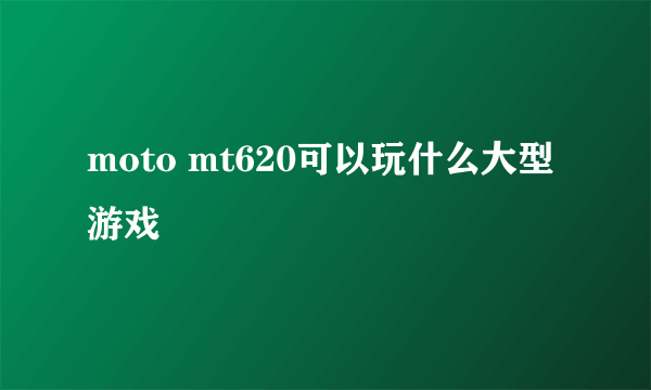 moto mt620可以玩什么大型游戏