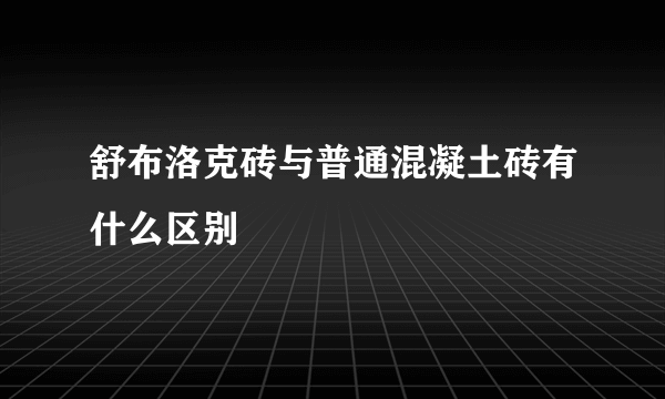 舒布洛克砖与普通混凝土砖有什么区别