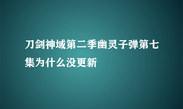 刀剑神域第二季幽灵子弹第七集为什么没更新