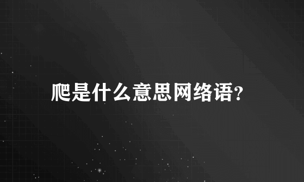 爬是什么意思网络语？