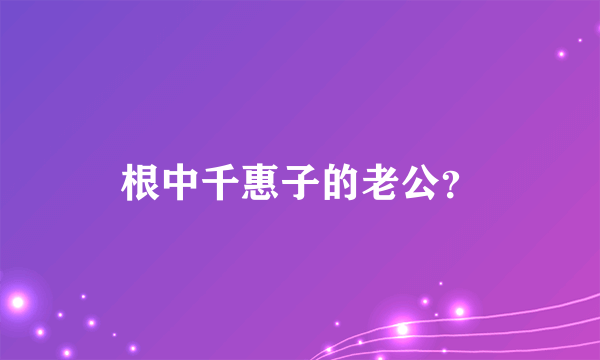 根中千惠子的老公？