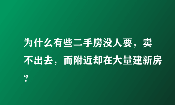 为什么有些二手房没人要，卖不出去，而附近却在大量建新房？