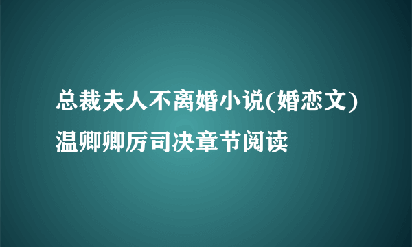 总裁夫人不离婚小说(婚恋文)温卿卿厉司决章节阅读