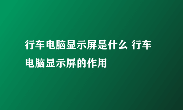 行车电脑显示屏是什么 行车电脑显示屏的作用