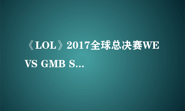 《LOL》2017全球总决赛WE VS GMB S2老对手再次重逢