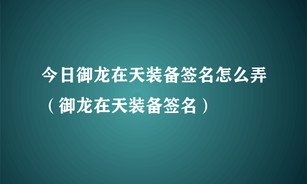 今日御龙在天装备签名怎么弄（御龙在天装备签名）