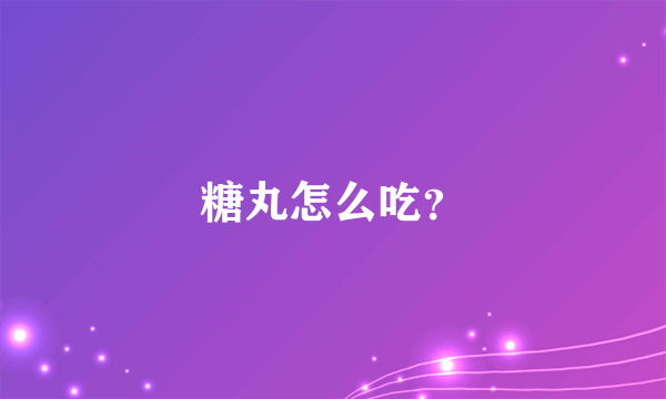 糖丸怎么吃？