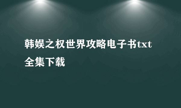 韩娱之权世界攻略电子书txt全集下载