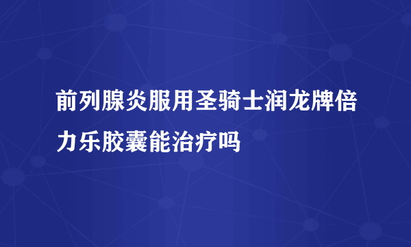 前列腺炎服用圣骑士润龙牌倍力乐胶囊能治疗吗