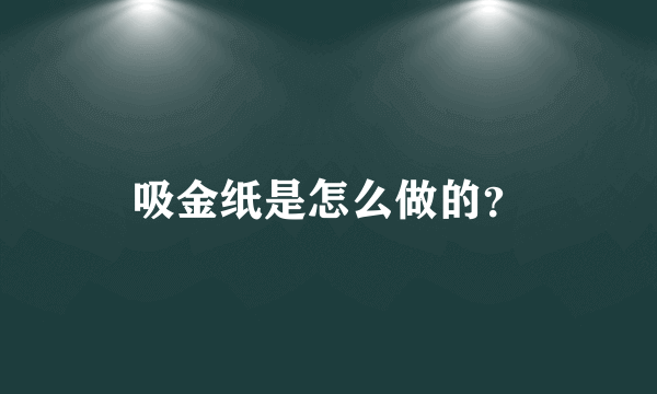 吸金纸是怎么做的？