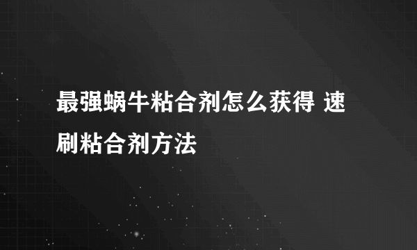 最强蜗牛粘合剂怎么获得 速刷粘合剂方法