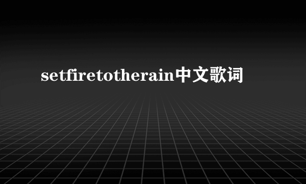 setfiretotherain中文歌词