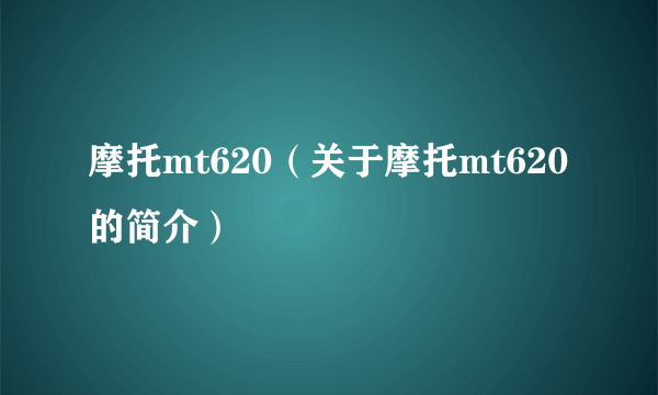 摩托mt620（关于摩托mt620的简介）