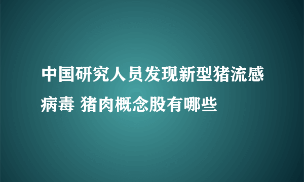 中国研究人员发现新型猪流感病毒 猪肉概念股有哪些