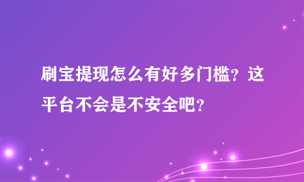 刷宝提现怎么有好多门槛？这平台不会是不安全吧？