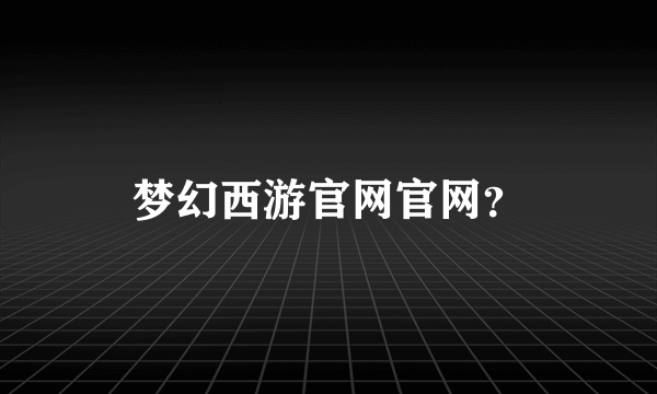 梦幻西游官网官网？