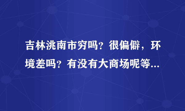 吉林洮南市穷吗？很偏僻，环境差吗？有没有大商场呢等等比较大型的公共设施？是不是高楼很少呀？