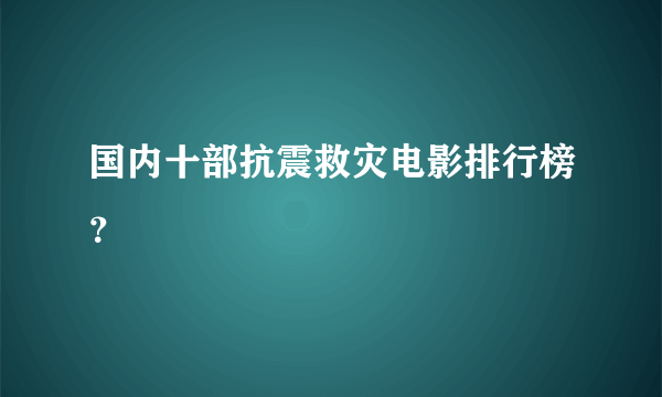 国内十部抗震救灾电影排行榜？