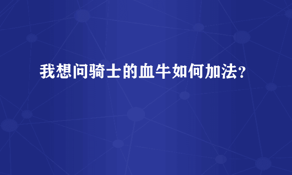 我想问骑士的血牛如何加法？