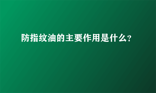 防指纹油的主要作用是什么？